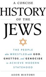 A Concise History of the Jews: The People Who Wrestled with God, Ghettos, and Genocide to Achieve Modern Statehood (ISBN: 9781965913079)