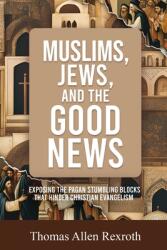 Muslims, Jews, and the Good News: Exposing The Pagan Stumbling Blocks That Hinder Christian Evangelism (ISBN: 9798991970020)