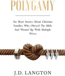 Polygamy: Six Short Stories About Christian Families Who Obeyed The Bible And Wound Up With Multiple Wives (ISBN: 9798991315586)
