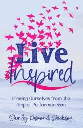 Live Inspired: Freeing Ourselves from the Grip of Performancism (ISBN: 9798990360266)