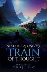 Stations Along My Train of Thought: A Collection of Poetry by: Parker J. Tillman (ISBN: 9798989578504)