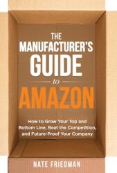 The Manufacturer's Guide to Amazon: How to Grow Your Top and Bottom Line, Beat the Competition, and Future-Proof Your Company (ISBN: 9798989178216)
