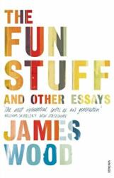 The Fun Stuff and Other Essays - James Wood (2014)