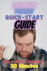 The Ultimate Podcast Quick-Start Guide: How to Start a Podcast in 30 Minutes (ISBN: 9798988477860)