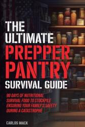 The Ultimate Prepper Pantry Survival Guide: 90 Days of Nutritional Survival Food to Stockpile Ensuring Your Family's Safety During a Catastrophe (ISBN: 9798987389751)