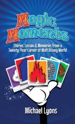 Magic Moments - Stories, Lessons amp; Memories from a Twenty-Year Career at Walt Disney World (ISBN: 9798896090939)