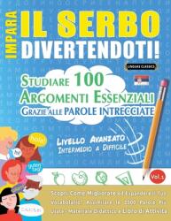Impara Il Serbo Divertendoti! - Livello Avanzato: Intermedio a Difficile - Studiare 100 Argomenti Essenziali Grazie Alle Parole Intrecciate - Vol. 1 (ISBN: 9798896707622)