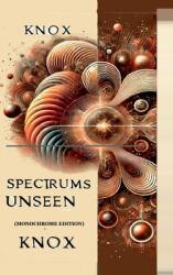 Spectrums Unseen (Monochrome Edition): A Journey Through Hidden Worlds (ISBN: 9798895885703)