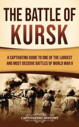 The Battle of Kursk: A Captivating Guide to One of the Largest and Most Decisive Battles of World War II (ISBN: 9798893582024)