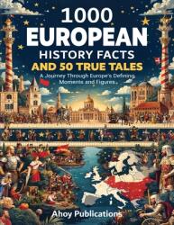 1000 European History Facts and 50 True Tales: A Journey Through Europe's Defining Moments and Figures (ISBN: 9798892963459)