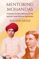 Mentoring Mohandas: Mahatma Gandhi's Memoirs of His Spiritual Guide Shrimad Rajchandra (ISBN: 9798893223514)