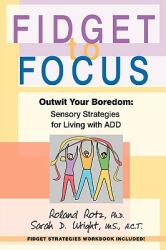 Fidget to Focus: Outwit Your Boredom: Sensory Strategies for Living with ADD (ISBN: 9780595350100)