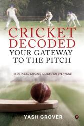 Cricket Decoded: Your Gateway to the Pitch: A Detailed Cricket Guide For Everyone (ISBN: 9798890679390)