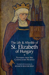 Life and Afterlife of St. Elizabeth of Hungary - Kenneth Baxter Wolf (2010)