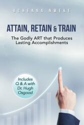 Attain, Retain amp; Train: The Godly ART that Produces Lasting Accomplishments (ISBN: 9798823090339)