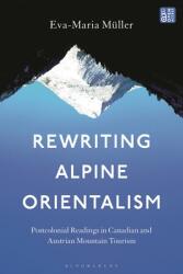 Rewriting Alpine Orientalism: Postcolonial Readings in Canadian and Austrian Mountain Tourism (ISBN: 9798765107737)