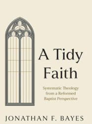 A Tidy Faith: Systematic Theology from a Reformed Baptist Perspective (ISBN: 9798385227631)