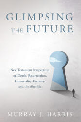 Glimpsing the Future: New Testament Perspectives on Death, Resurrection, Immortality, Eternity, and the Afterlife (ISBN: 9798385227266)