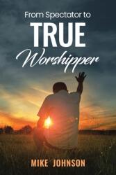 From Spectator to True Worshipper (ISBN: 9798385018826)