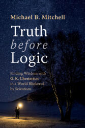Truth Before Logic: Finding Wisdom with G. K. Chesterton in a World Blinkered by Scientism (ISBN: 9798385220939)