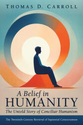 A Belief in Humanity: The Untold Story of Conciliar Humanism: The Twentieth-Century Retrieval of Sapiential Consciousness (ISBN: 9798385207374)