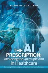 The AI Prescription: Achieving the Quintuple Aim in Health Care: Harnessing Artificial Intelligence to Transform Healthcare for Everyone (ISBN: 9798369432044)