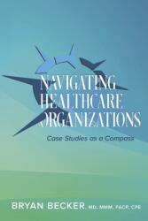 Navigating Healthcare Organizations: Case Studies as a Compass (ISBN: 9798350981988)