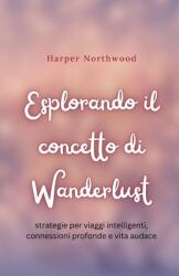 Esplorando il concetto di Wanderlust: strategie per viaggi intelligenti, connessioni profonde e vita audace (ISBN: 9798348469337)