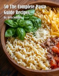 50 The Complete Pasta Guide Recipes (ISBN: 9798348464110)