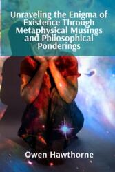 Unraveling the Enigma of Existence Through Metaphysical Musings and Philosophical Ponderings: A Journey of Self-Discovery and the Liberation of the In (ISBN: 9798348394431)