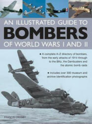 Illustrated Guide to Bombers of World Wars I and Ii: a Complete A-z Directory of Bombers, from Early Attacks of 1914 Through to the Blitz, the Damb - Francis Crosby (2014)