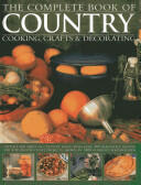 The Complete Book of Country Cooking Crafts & Decorating: Capture the Spirit of Country Living with Over 300 Delightful Recipes and Step-By-Step Craf (2014)
