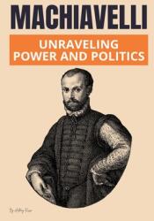 Machiavelli: Unraveling Power and Politics (ISBN: 9798230721086)
