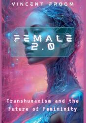 Female 2.0: Transhumanism and the Future of Femininity (ISBN: 9798230258483)