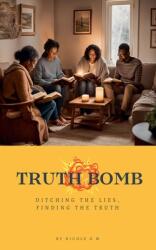 Truth Bomb - Ditching The Lies, Finding The Truth (ISBN: 9798227312815)