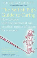 The Selfish Pig's Guide to Caring: How to Cope with the Emotional and Practical Aspects of Caring for Someone (ISBN: 9780749929862)