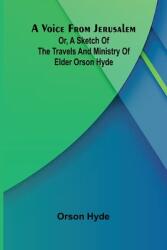 A Voice from Jerusalem; Or, A Sketch of the Travels and Ministry of Elder Orson Hyde (ISBN: 9789362992062)