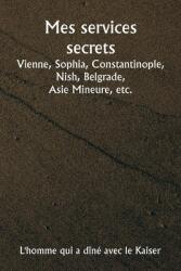 Mes services secrets Vienne, Sophia, Constantinople, Nish, Belgrade, Asie Mineure, etc (ISBN: 9789361465307)