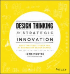 Design Thinking for Strategic Innovation - What They Can't Teach You at Business or Design School - Idris Mootee (2013)