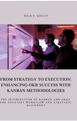 From Strategy to Execution: Enhancing OKR Success with Kanban Methodologies: The Intersection of Kanban and OKRs for Efficient Workflow and Strate (ISBN: 9783384393524)