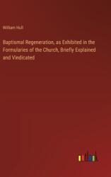 Baptismal Regeneration, as Exhibited in the Formularies of the Church, Briefly Explained and Vindicated (ISBN: 9783368774042)