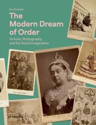 The Modern Dream of Order: Victoria, Photography and the Social Imagination (ISBN: 9783111124551)