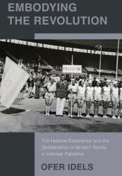 Embodying the Revolution: The Hebrew Experience and the Globalization of Modern Sports in Interwar Palestine (ISBN: 9781978844452)