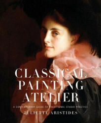 Classical Painting Atelier - A Contemporary Guide to Traditional Studio Practice - Juliette Aristides (ISBN: 9780823006588)