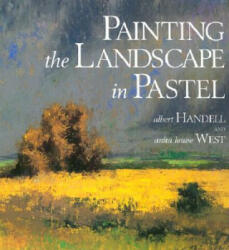 Painting the Landscape in Pastel - Albert Handell, Anita Louise West (ISBN: 9780823039128)