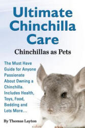 Ultimate Chinchilla Care Chinchillas as Pets the Must Have Guide for Anyone Passionate about Owning a Chinchilla. Includes Health, Toys, Food, Bedding - Thomas Layton (2013)