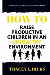 In the Midst of Drugs, Violence and Abuse, How To Raise Productive Children in an Unhealthy Environment - Tracey L Ricks (2018)