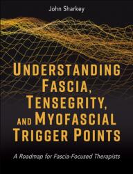 Understanding Fascia, Tensegrity, and Myofascial Trigger Points - John Sharkey (ISBN: 9781718237506)