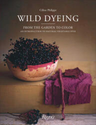 Wild Dyeing: From the Garden to Color - An Introduction to Natural Vegetable Dyes - Céline Philippe (ISBN: 9780847845460)