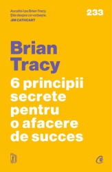 6 Principii Secrete Pentru O Afacere De Succes, Brian Tracy - Editura Curtea Veche (ISBN: 9786064418074)